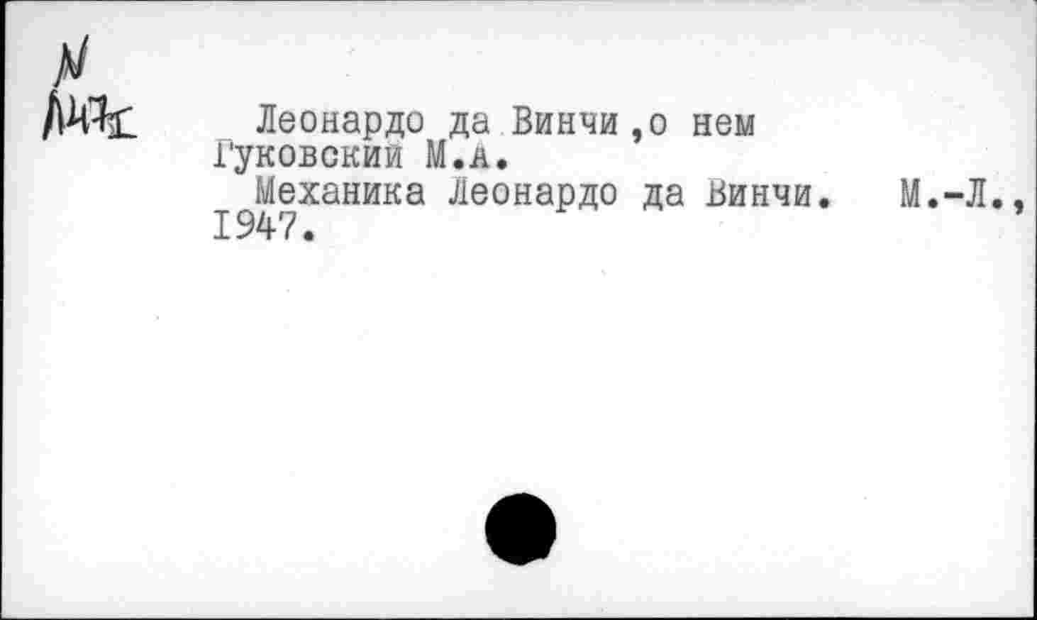 ﻿Леонардо да Винчи,о нем Гуковский М.А.
Механика Леонардо да Винчи. 1947.